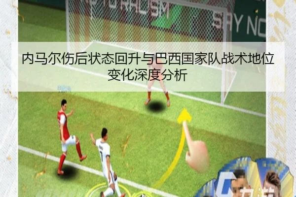 内马尔伤后状态回升与巴西国家队战术地位变化深度分析