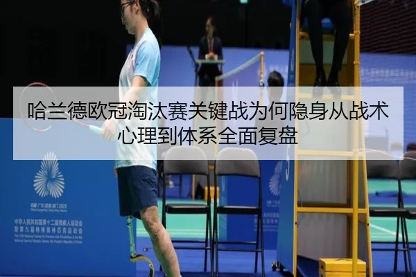 哈兰德欧冠淘汰赛关键战为何隐身从战术心理到体系全面复盘